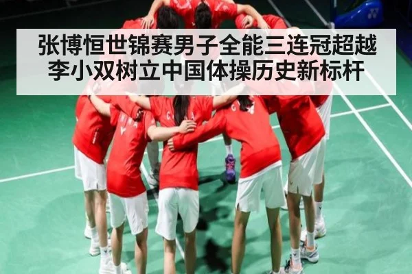 张博恒世锦赛男子全能三连冠超越李小双树立中国体操历史新标杆