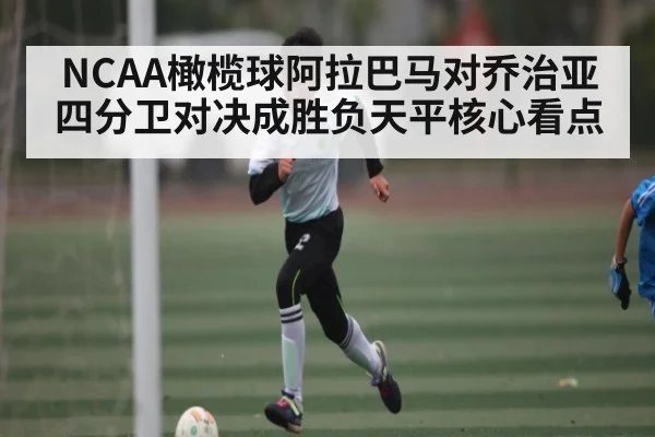 NCAA橄榄球阿拉巴马对乔治亚 四分卫对决成胜负天平核心看点