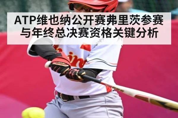 ATP维也纳公开赛弗里茨参赛与年终总决赛资格关键分析