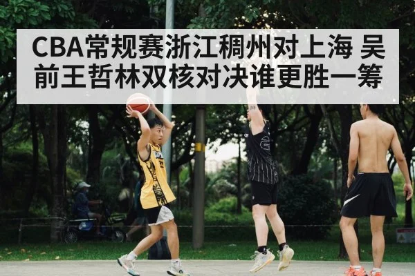 CBA常规赛浙江稠州对上海 吴前王哲林双核对决谁更胜一筹