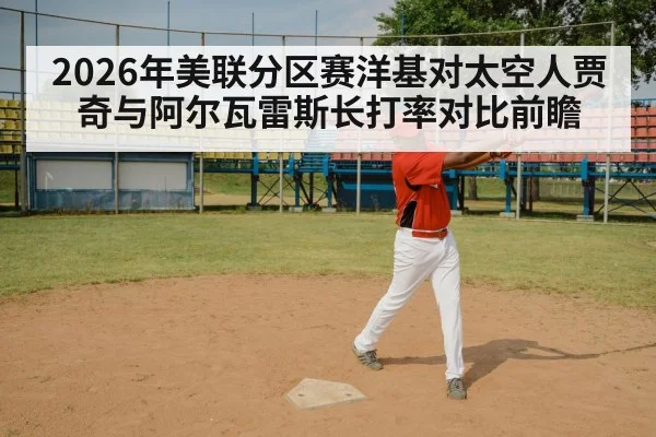 2026年美联分区赛洋基对太空人贾奇与阿尔瓦雷斯长打率对比前瞻